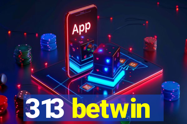 313 betwin